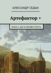 Артефактор +. Книга 1. Шаг в неизвестность.