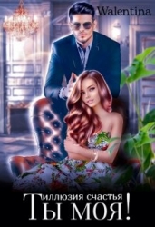 Ты моя! Иллюзия счастья (СИ)