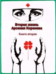 Вторая жизнь Арсения Коренева. Книга вторая (СИ)