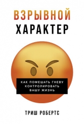 Взрывной характер: Как помешать гневу контролировать вашу жизнь