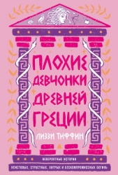 Плохие девчонки Древней Греции: Невероятные истории неистовых, страстных, хитрых и бескомпромиссных 
