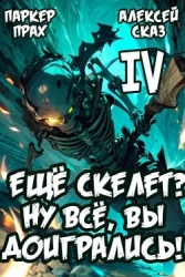 Я еще Скелет? Ну все, вы доигрались! Книга IV (СИ)